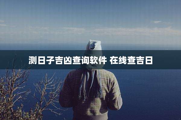 测日子吉凶查询软件 在线查吉日