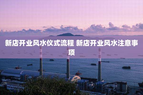 新店开业风水仪式流程 新店开业风水注意事项