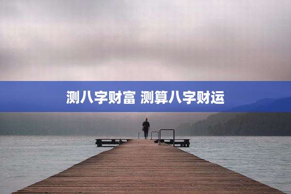 测八字财富 测算八字财运
