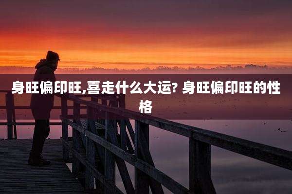 身旺偏印旺,喜走什么大运? 身旺偏印旺的性格