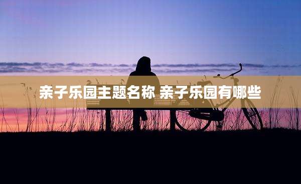 亲子乐园主题名称 亲子乐园有哪些