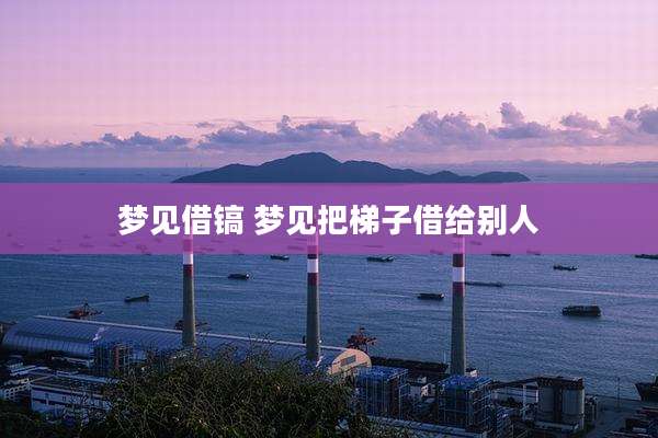 梦见借镐 梦见把梯子借给别人