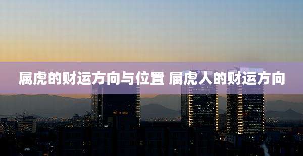 属虎的财运方向与位置 属虎人的财运方向