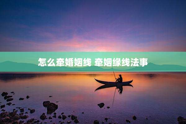 怎么牵婚姻线 牵姻缘线法事
