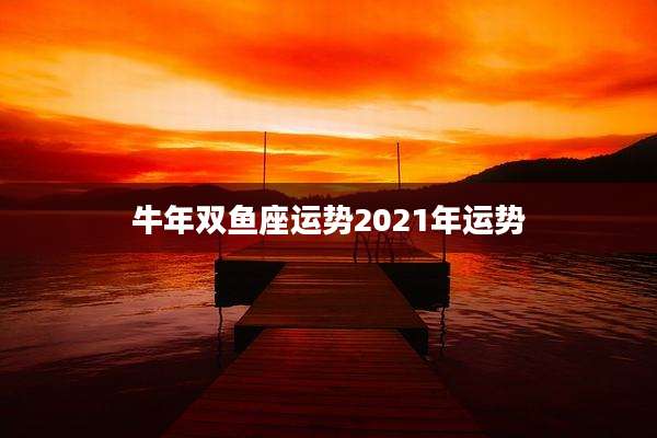 牛年双鱼座运势2021年运势