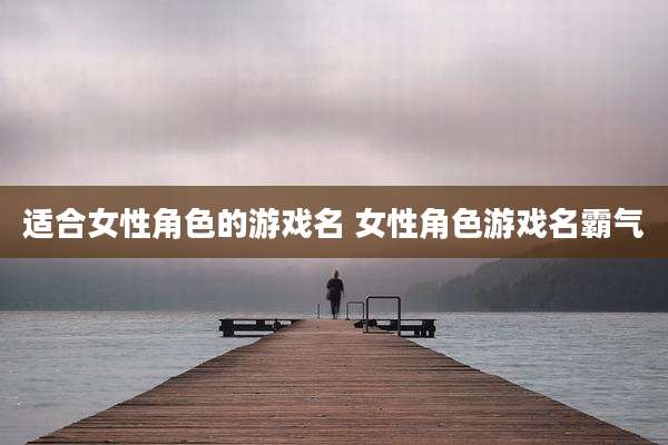 适合女性角色的游戏名 女性角色游戏名霸气