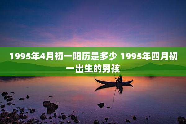 1995年4月初一阳历是多少 1995年四月初一出生的男孩