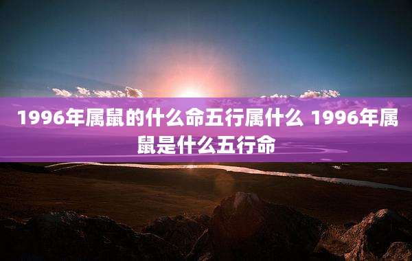 1996年属鼠的什么命五行属什么 1996年属鼠是什么五行命