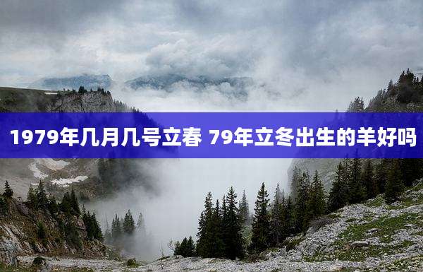 1979年几月几号立春 79年立冬出生的羊好吗
