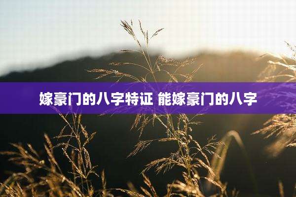 嫁豪门的八字特证 能嫁豪门的八字