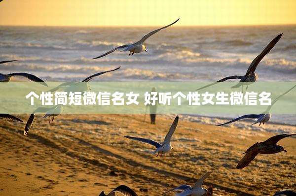 个性简短微信名女 好听个性女生微信名