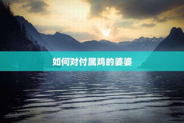 如何对付属鸡的婆婆