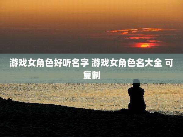 游戏女角色好听名字 游戏女角色名大全 可复制