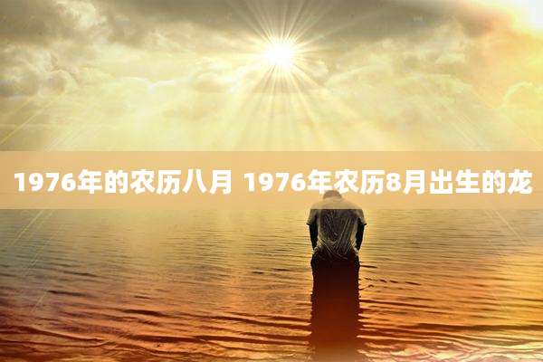 1976年的农历八月 1976年农历8月出生的龙