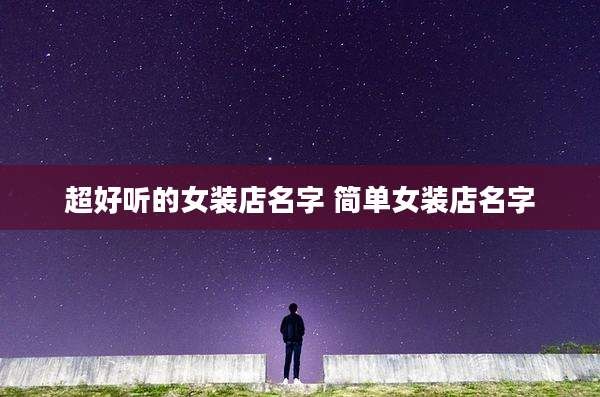 超好听的女装店名字 简单女装店名字