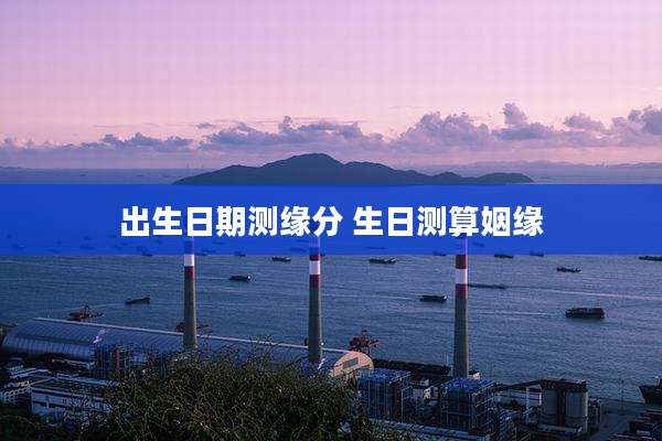 出生日期测缘分 生日测算姻缘