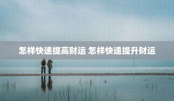 怎样快速提高财运 怎样快速提升财运