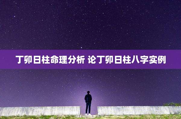 丁卯日柱命理分析 论丁卯日柱八字实例