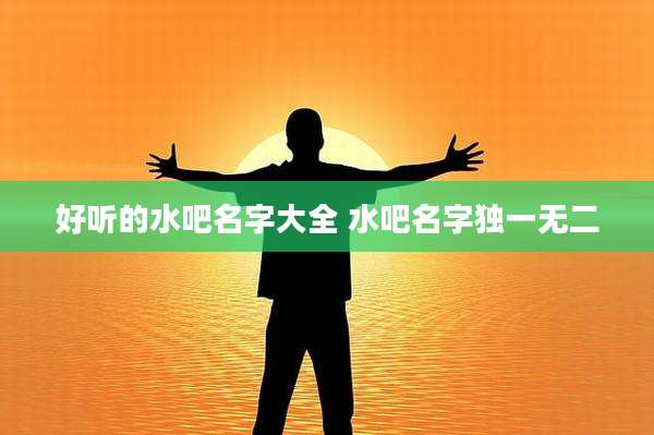 好听的水吧名字大全 水吧名字独一无二