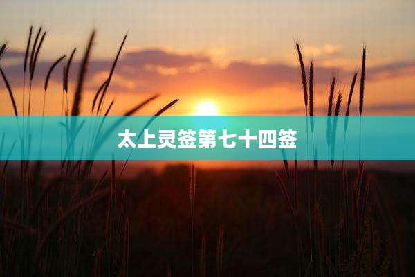 太上灵签第七十四签