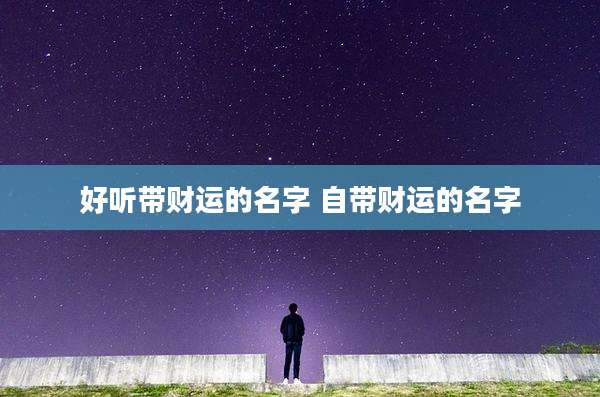 好听带财运的名字 自带财运的名字