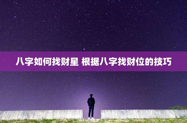 八字如何找财星 根据八字找财位的技巧