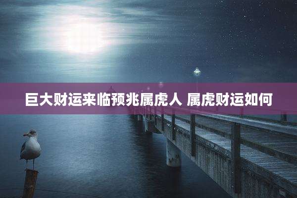巨大财运来临预兆属虎人 属虎财运如何