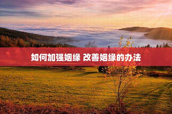 如何加强姻缘 改善姻缘的办法