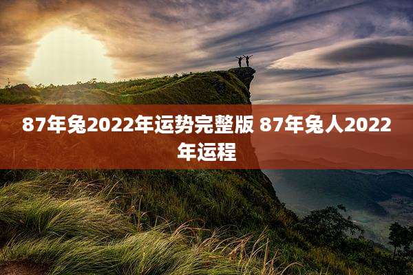 87年兔2022年运势完整版 87年兔人2022年运程