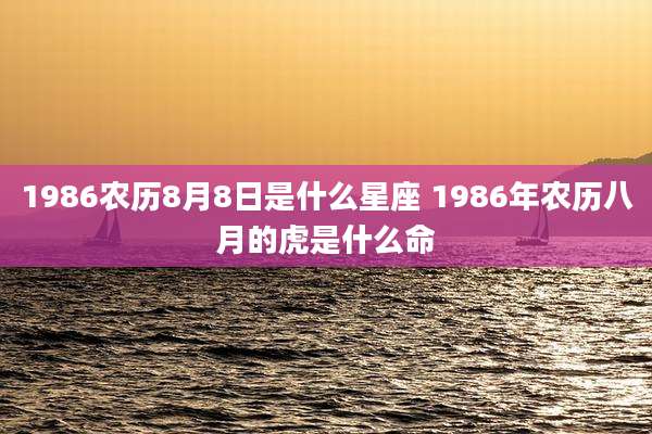 1986农历8月8日是什么星座 1986年农历八月的虎是什么命