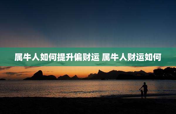 属牛人如何提升偏财运 属牛人财运如何