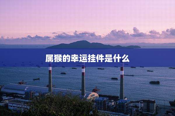 属猴的幸运挂件是什么