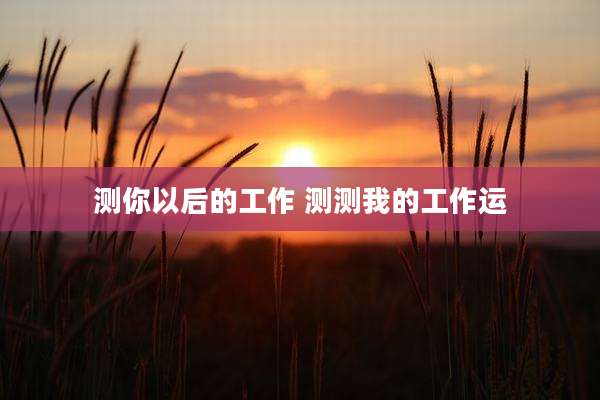 测你以后的工作 测测我的工作运