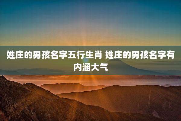 姓庄的男孩名字五行生肖 姓庄的男孩名字有内涵大气