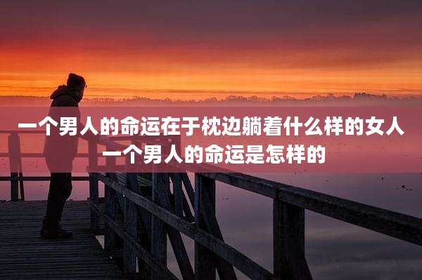 一个男人的命运在于枕边躺着什么样的女人 一个男人的命运是怎样的