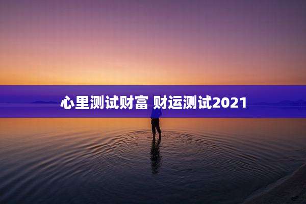 心里测试财富 财运测试2021