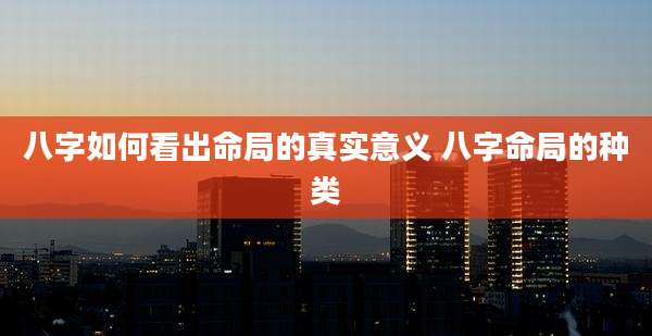 八字如何看出命局的真实意义 八字命局的种类