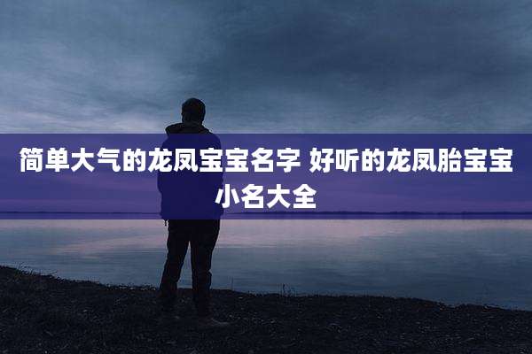 简单大气的龙凤宝宝名字 好听的龙凤胎宝宝小名大全