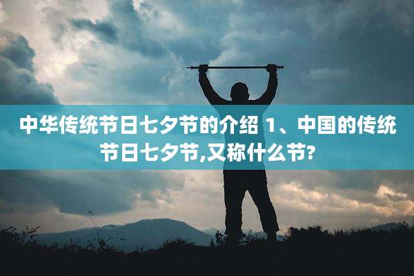 中华传统节日七夕节的介绍 1、中国的传统节日七夕节,又称什么节?