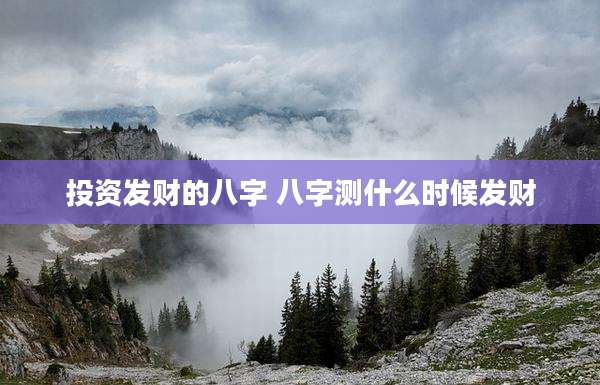 投资发财的八字 八字测什么时候发财