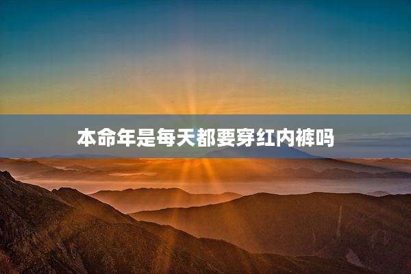 本命年是每天都要穿红内裤吗