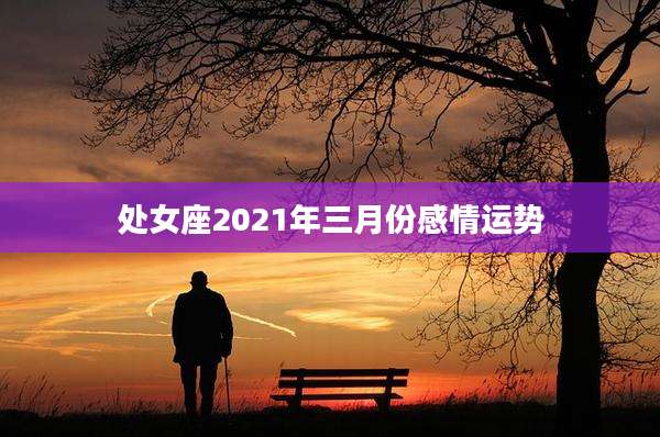 处女座2021年三月份感情运势