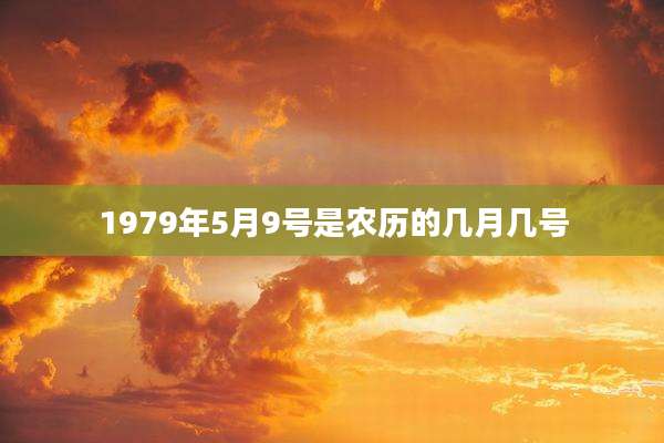 1979年5月9号是农历的几月几号