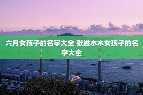 六月女孩子的名字大全 张姓水木女孩子的名字大全