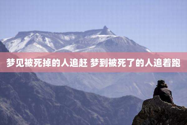 梦见被死掉的人追赶 梦到被死了的人追着跑