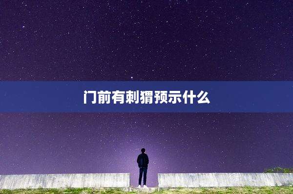 门前有刺猬预示什么