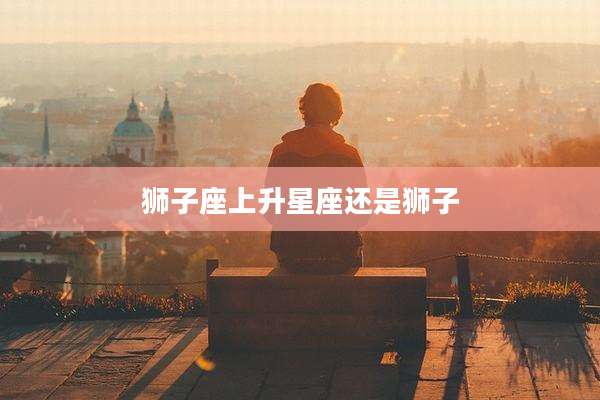 狮子座上升星座还是狮子
