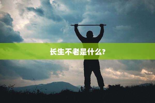长生不老是什么?