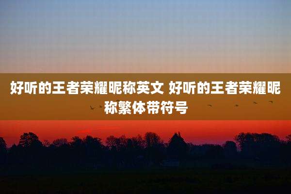 好听的王者荣耀昵称英文 好听的王者荣耀昵称繁体带符号