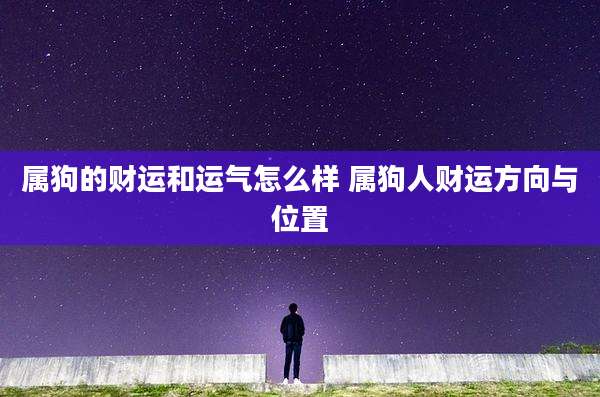 属狗的财运和运气怎么样 属狗人财运方向与位置